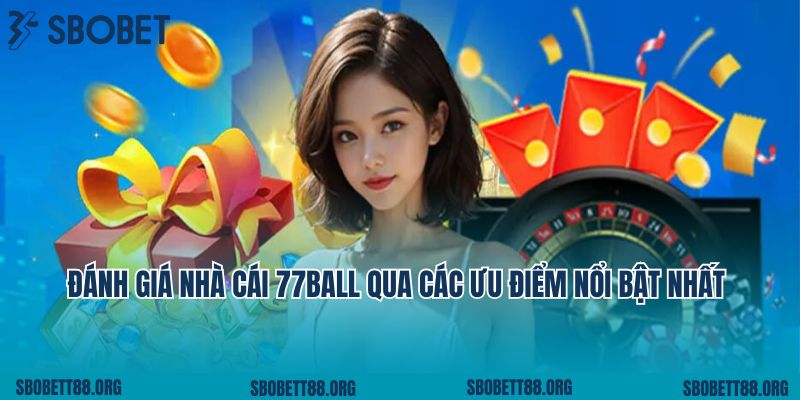 Đánh giá nhà cái 77ball qua các ưu điểm nổi bật nhất